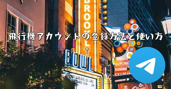 飛行機アカウントの登録方法と使い方 - テレグラムユーザーガイドチュートリアル