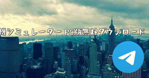 飛行機シミュレーター PC版無料ダウンロード - テレグラムユーザーガイドチュートリアル