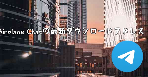 パソコン版Airplane Chatの最新ダウンロードアドレス - テレグラムユーザーガイドチュートリアル
