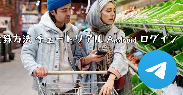 紙飛行機 アカウント登録方法 チュートリアル Android ログイン - テレグラムユーザーガイドチュートリアル