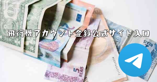 飛行機アカウント登録公式サイト入口 - テレグラムユーザーガイドチュートリアル