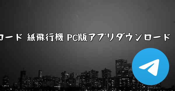 紙飛行機 PC版ダウンロード 紙飛行機 PC版アプリダウンロード - テレグラムユーザーガイドチュートリアル