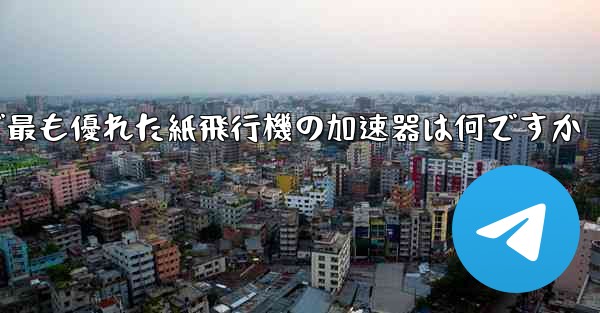 国内で最も優れた紙飛行機の加速器は何ですか - テレグラムユーザーガイドチュートリアル