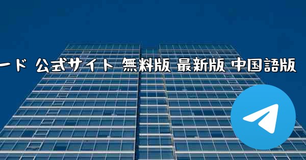 飛行機チャットソフト パソコン版 公式ダウンロード 公式サイト 無料版 最新版 中国語版 - テレグラムユーザーガイドチュートリアル