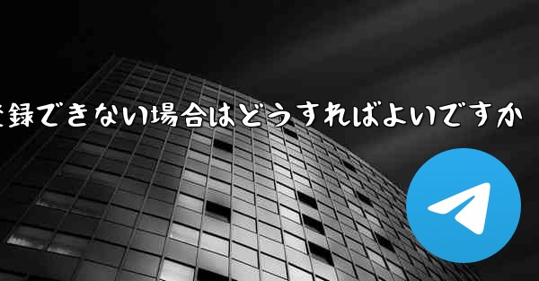 フライト番号チャット ソフトウェアを登録できない場合はどうすればよいですか - テレグラムユーザーガイドチュートリアル