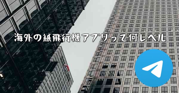 海外の紙飛行機アプリって何レベル - テレグラムユーザーガイドチュートリアル