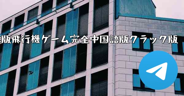 PC版飛行機ゲーム完全中国語版クラック版 - テレグラムユーザーガイドチュートリアル