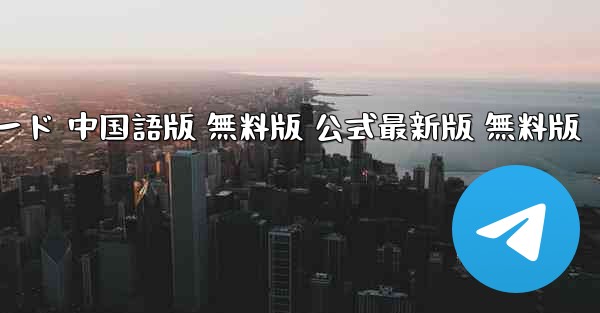 飛行機チャット パソコン版ダウンロード 中国語版 無料版 公式最新版 無料版 - テレグラムユーザーガイドチュートリアル