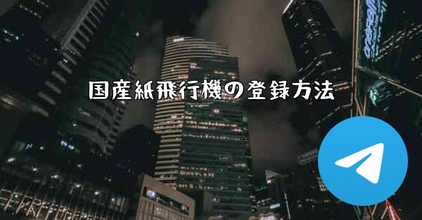国産紙飛行機の登録方法 - テレグラムユーザーガイドチュートリアル