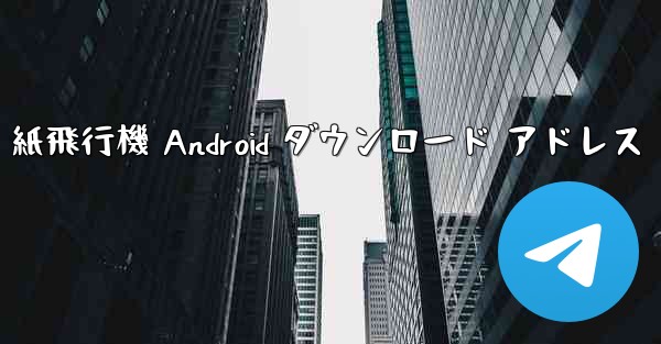 紙飛行機 Android ダウンロード アドレス - テレグラムユーザーガイドチュートリアル