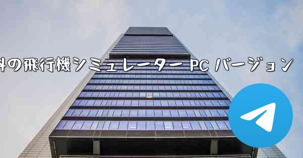 無料の飛行機シミュレーター PC バージョン - テレグラムユーザーガイドチュートリアル