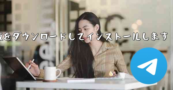 飛行機チャットソフト中国語版無料版の公式無料版をダウンロードしてインストールします - テレグラムユーザーガイドチュートリアル