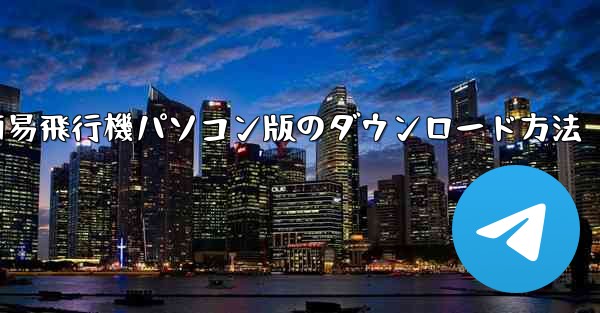 簡易飛行機パソコン版のダウンロード方法 - テレグラムユーザーガイドチュートリアル