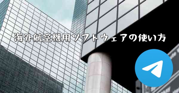 海外航空機用ソフトウェアの使い方 - テレグラムユーザーガイドチュートリアル