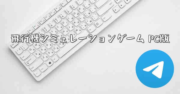 飛行機シミュレーションゲーム PC版 - テレグラムユーザーガイドチュートリアル