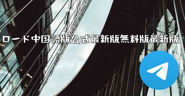 飛行機チャットコンピュータ版ダウンロード中国語版公式最新版無料版最新版 - テレグラムユーザーガイドチュートリアル