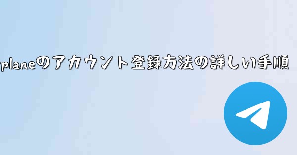 海外版Airplaneのアカウント登録方法の詳しい手順 - テレグラムユーザーガイドチュートリアル