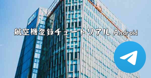 航空機登録チュートリアル Android - テレグラムユーザーガイドチュートリアル