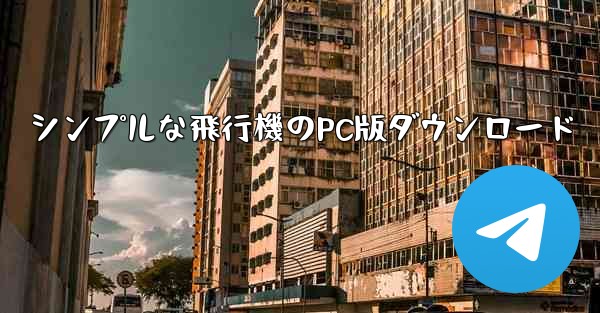 シンプルな飛行機のPC版ダウンロード - テレグラムユーザーガイドチュートリアル
