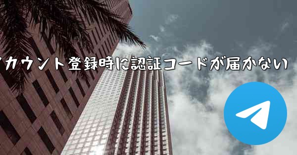 飛行機アカウント登録時に認証コードが届かない - テレグラムユーザーガイドチュートリアル